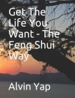 Get The Life You Want - The Feng Shui Way Cover Image