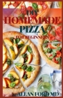 DIY Homemade Pizza for Beginners: Delicious Homemade Pizza Full of Tasty and Delicious Recipes, This Complete and Ultimate Guide Will Teach You How To By Allan Ford Cover Image