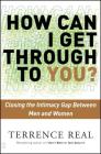 How Can I Get Through to You?: Closing the Intimacy Gap Between Men and Women By Terrence Real Cover Image