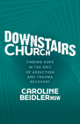 Downstairs Church: Finding Hope in the Grit of Addiction and Trauma Recovery By Caroline Beidler Cover Image