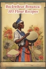 Buckwheat Bonanza: 103 Flour Recipes Cover Image