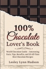 100% Chocolate Lover's Book: Chocolate Guide for Beginners - Interesting Facts About Chocolate, Tips, Benefits and Collection of the Best Sweet and By Lesley Lynn Hudson Cover Image