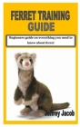 Ferret Training Guide: Beginners guide on everything you need to know about ferret By Jeffrey Jacob Cover Image