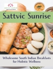 Sattvic Sunrise: Wholesome South Indian Breakfasts for Holistic Wellness By Rani Iyer Cover Image
