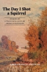 The Day I Shot a Squirrel: Stories of a Twentieth Century American Boyhood By John Francis Smith Cover Image