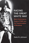 Racing the Great White Way: Black Performance, Eugene O’Neill, and the Transformation of Broadway (Theater: Theory/Text/Performance) Cover Image