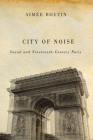 City of Noise: Sound and Nineteenth-Century Paris (Studies in Sensory History) By Aimee Boutin Cover Image