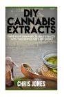 DIY Cannabis Extracts: Make Your Own Marijuana Extracts With This Simple and Easy Guide By Chris Jones Cover Image