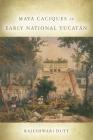 Maya Caciques in Early National Yucatán By Rajeshwari Dutt Cover Image