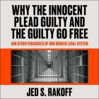 Why the Innocent Plead Guilty and the Guilty Go Free Lib/E: And Other Paradoxes of Our Broken Legal System By Jed S. Rakoff, Joe Barrett (Read by) Cover Image