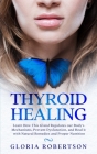 Thyroid Healing: Learn How This Gland Regulates our Body's Mechanisms, Prevent Dysfunction, and Heal it with Natural Remedies And Prope By Gloria Robertson Cover Image