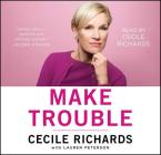 Make Trouble: Standing Up, Speaking Out, and Finding the Courage to Lead--My Life Story By Cecile Richards, Cecile Richards (Read by), Lauren Peterson (With) Cover Image