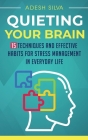 Quieting Your Brain: 15 Techniques and Effective Habits for Stress Management in Everyday Life By Adesh Silva Cover Image