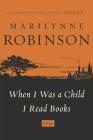 When I Was a Child I Read Books: Essays By Marilynne Robinson Cover Image