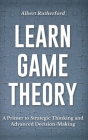 Learn Game Theory: A Primer to Strategic Thinking and Advanced Decision-Making. By Albert Rutherford Cover Image