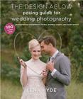 The Design Aglow Posing Guide for Wedding Photography: 100 Modern Ideas for Photographing Engagements, Brides, Wedding Couples, and Wedding Parties Cover Image