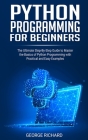Python Programming For Beginners: The Ultimate Step-By-Step Guide to Master the Basics of Python Programming with Practical and Easy Examples Cover Image