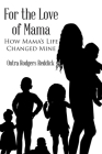 For the Love of Mama: How Mama's Life Changed Mine By Ontra Rodgers Reddick Cover Image