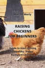 Raising Chickens for Beginners: Guide to Start Raising a Healthy, Happy Backyard Chickens By Marcos Morly Cover Image