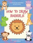 How To Draw Animals, A Step-By-Step Drawings Activity Book For Kids To Learn To Draw Cute Animals: Easy Step-by-Step Drawing Guide Cover Image