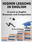 Higher Lessons in English: A Work on English Grammar and Composition By Brainerd Kellogg Cover Image