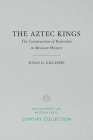 The Aztec Kings: The Construction of Rulership in Mexican History (Century Collection) By Susan D. Gillespie Cover Image