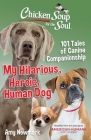 Chicken Soup for the Soul: My Hilarious, Heroic, Human Dog: 101 Tales of Canine Companionship By Amy Newmark Cover Image