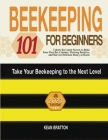 Beekeeping 101 for Beginners: Take Your Beekeeping to the Next Level! Unlock the Latest Secrets to Raise Your First Bee Colonies, Thriving Beehives, Cover Image