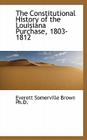 The Constitutional History of the Louisiana Purchase, 1803-1812 By Everett Somerville Brown Cover Image