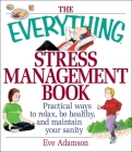 The Everything Stress Management Book: Practical Ways to Relax, Be Healthy, and Maintain Your Sanity (Everything®) By Eve Adamson Cover Image