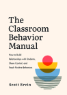 The Classroom Behavior Manual: How to Build Relationships with Students, Share Control, and Teach Positive Behaviors By Scott Ervin Cover Image