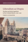 Liberalism as Utopia: The Rise and Fall of Legal Rule in Post-Colonial Mexico, 1820-1900 (Cambridge Latin American Studies #106) Cover Image