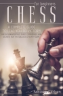 Chess For Beginners: A Complete Guide To Leading You To Victory! Chess Fundamentals, Rules, Strategies and Secrets For The Success of Every Cover Image