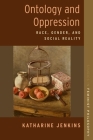 Ontology and Oppression: Race, Gender, and Social Reality (Studies in Feminist Philosophy) By Katharine Jenkins Cover Image