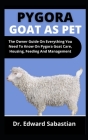 Pygora Goat As Pet: The Owners Guide On Everything You Need To Know On Pygora Goat Care, Housing, Feeding Amd Management By Edward Sebastian Cover Image