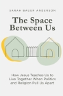 The Space Between Us: How Jesus Teaches Us to Live Together When Politics and Religion Pull Us Apart By Sarah Bauer Anderson, Gary Bauer (Foreword by) Cover Image