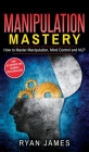 Manipulation: How to Master Manipulation, Mind Control and NLP (Manipulation Series) (Volume 2) By Ryan James Cover Image