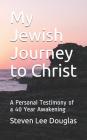 My Jewish Journey to Christ: A Personal Testimony of a 40 Year Awakening Cover Image