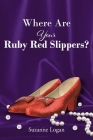 Where Are Your Ruby Red Slippers? By Suzanne Logan Cover Image