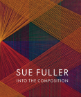 Sue Fuller: Into the Composition By Sue Fuller (Artist), Alex J. Taylor (Text by (Art/Photo Books)), Christina Weyl (Text by (Art/Photo Books)) Cover Image
