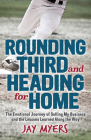 Rounding Third and Heading for Home: The Emotional Journey of Selling My Business and the Lessons Learned Along the Way By Jay Myers Cover Image