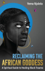 Reclaiming the African Goddess: A Spiritual Guide to Healing Black Trauma Cover Image