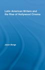 Latin American Writers and the Rise of Hollywood Cinema (Routledge Studies in Twentieth-Century Literature) By Jason Borge Cover Image