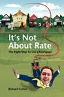 It's Not About Rate: The Right Way To Get A Mortgage By Richard Cohen Cover Image