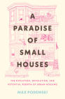 A Paradise of Small Houses: The Evolution, Devolution, and Potential Rebirth of Urban Housing By Max Podemski Cover Image