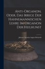 Anti-Organon, oder, das Irrige der hahnemannischen Lehre im Organon der Heilkunst By Johann Christian August Heinroth Cover Image