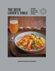 The Beer Lover's Table: Seasonal recipes and modern beer pairings By Claire Bullen, Jen Ferguson Cover Image