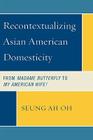 Recontextualizing Asian American Domesticity: From Madame Butterfly to My American Wife! By Seung Ah Oh Cover Image