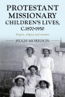 Protestant Missionary Children's Lives, C. 1870-1950: Empire, Religion and Emotion (Studies in Imperialism #201) By Hugh Morrison Cover Image