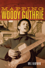 Mapping Woody Guthrie: Volume 4 (American Popular Music #4) By Will Kaufman Cover Image
